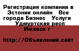 Регистрация компании в Эстонии онлайн - Все города Бизнес » Услуги   . Удмуртская респ.,Ижевск г.